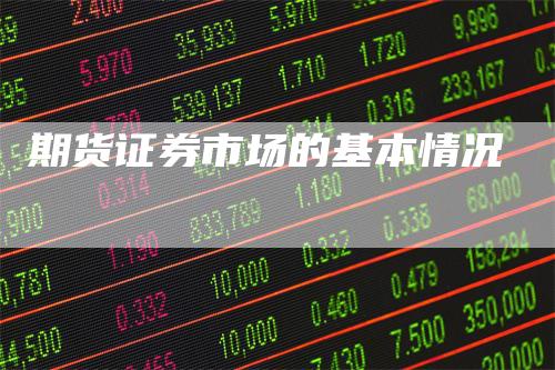 期货证券市场的基本情况