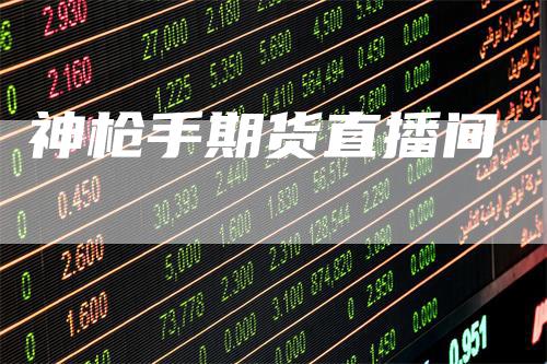 神枪手期货直播间