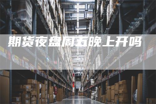 期货夜盘周五晚上开吗