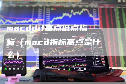macddif高点低点指标（macd指标高点是什么）