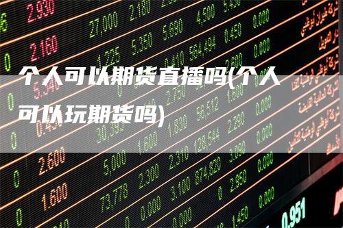个人可以期货直播吗(个人可以玩期货吗)