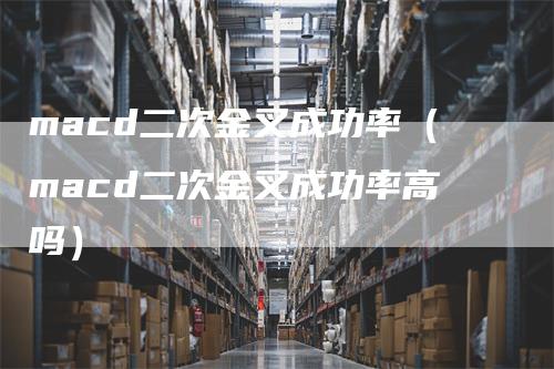 macd二次金叉成功率（macd二次金叉成功率高吗）