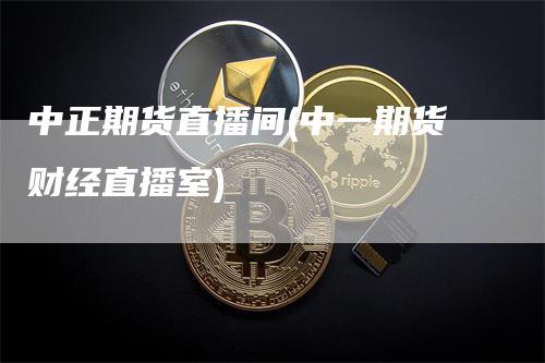 中正期货直播间(中一期货财经直播室)