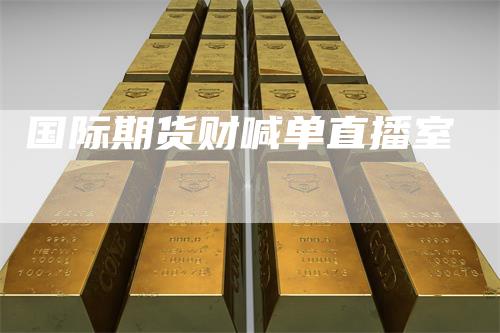 国际期货财喊单直播室