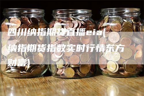 四川纳指期货直播eia(纳指期货指数实时行情东方财富)