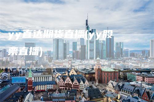 yy直达期货直播(yy股票直播)