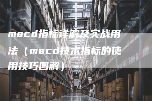 macd指标详解及实战用法（macd技术指标的使用技巧图解）