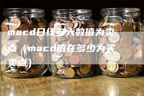 macd日线多大数值为卖点（macd值在多少为买卖点）