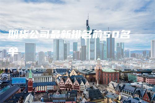 期货公司最新排名前50名单