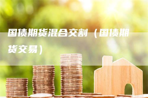 国债期货混合交割（国债期货交易）