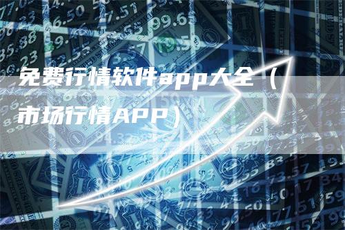 免费行情软件app大全（市场行情APP）