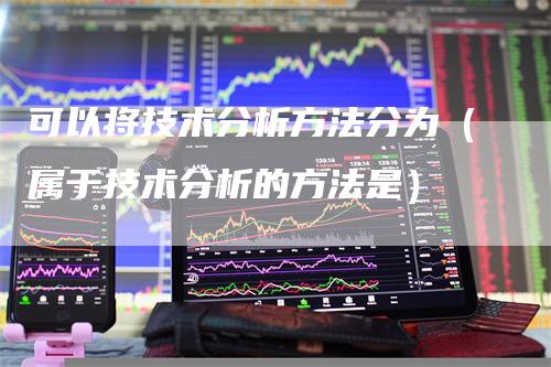 可以将技术分析方法分为（属于技术分析的方法是）