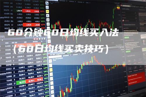 60分钟60日均线买入法（60日均线买卖技巧）