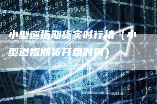 小型道指期货实时行情（小型道指期货开盘时间）
