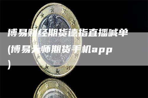 博易财经期货德指直播喊单(博易大师期货手机app)