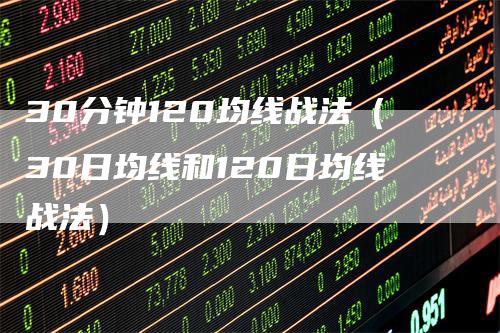 30分钟120均线战法（30日均线和120日均线战法）