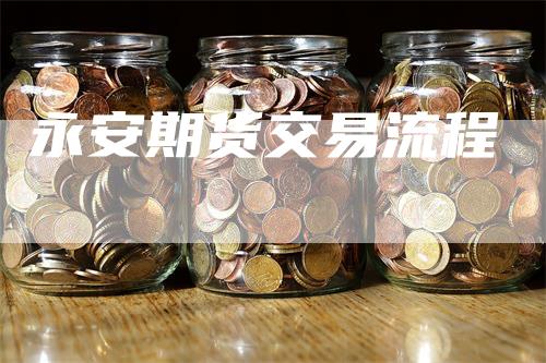 永安期货交易流程
