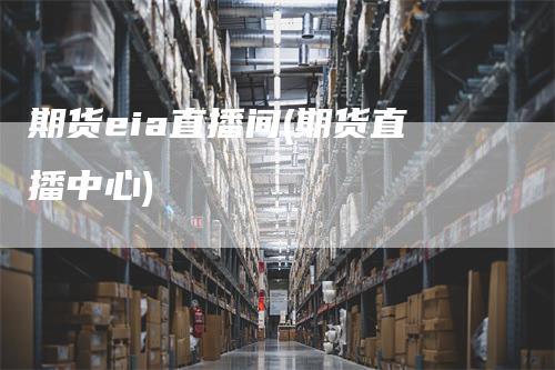 期货eia直播间(期货直播中心)
