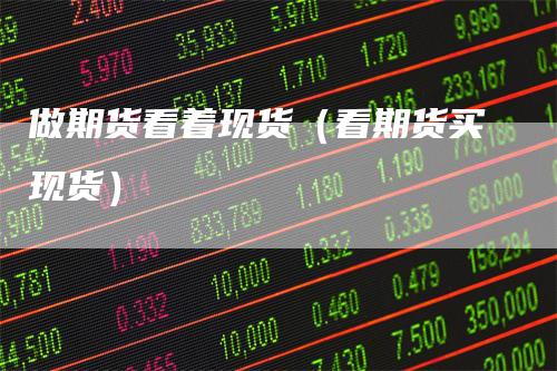 做期货看着现货（看期货买现货）