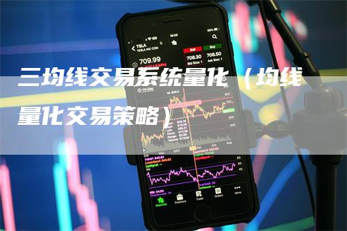 三均线交易系统量化（均线量化交易策略）