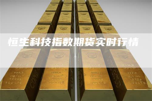 恒生科技指数期货实时行情