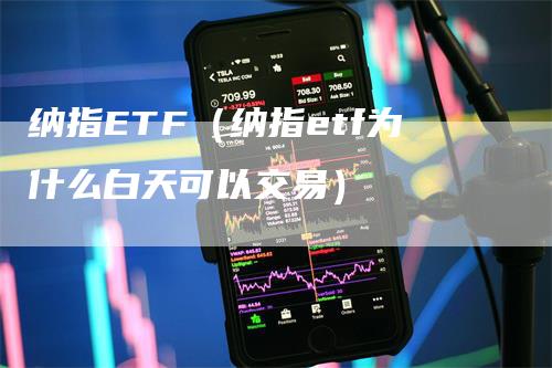 纳指ETF（纳指etf为什么白天可以交易）