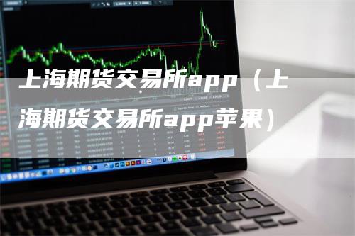 上海期货交易所app（上海期货交易所app苹果）