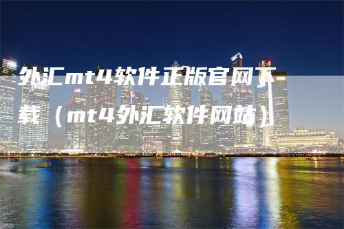 外汇mt4软件正版官网下载（mt4外汇软件网站）