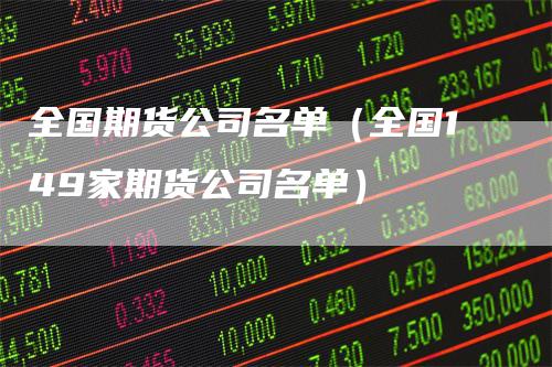 全国期货公司名单（全国149家期货公司名单）