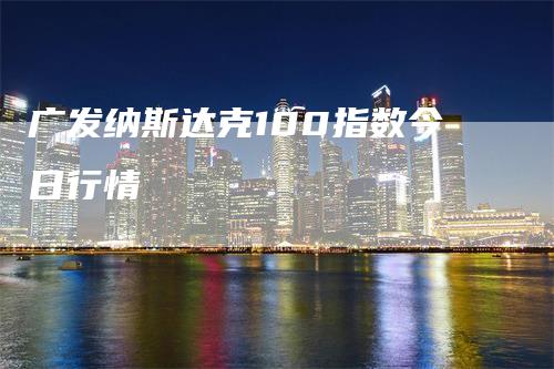 广发纳斯达克100指数今日行情