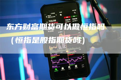 东方财富期货可以做恒指吗（恒指是股指期货吗）