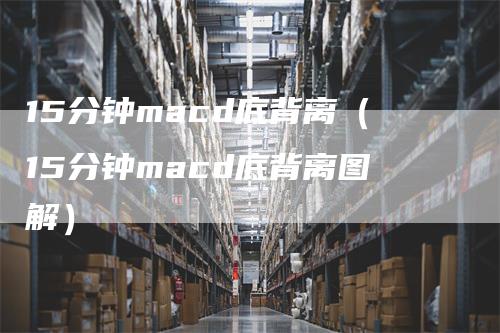 15分钟macd底背离（15分钟macd底背离图解）