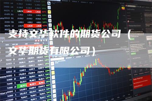 支持文华软件的期货公司（文华期货有限公司）