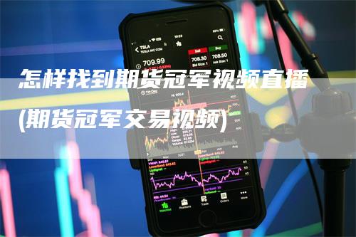怎样找到期货冠军视频直播(期货冠军交易视频)