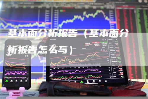 基本面分析报告（基本面分析报告怎么写）