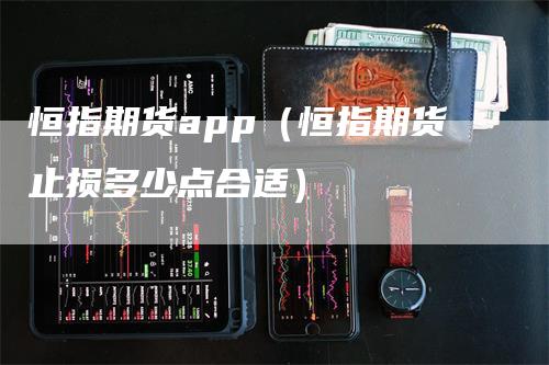 恒指期货app(恒指期货止损多少点合适)
