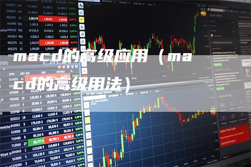 macd的高级应用（macd的高级用法）