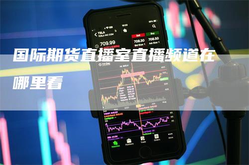 国际期货直播室直播频道在哪里看
