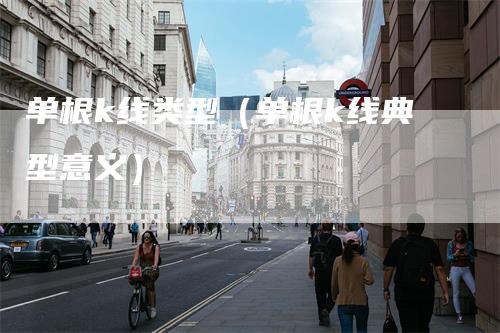 单根k线类型（单根k线典型意义）