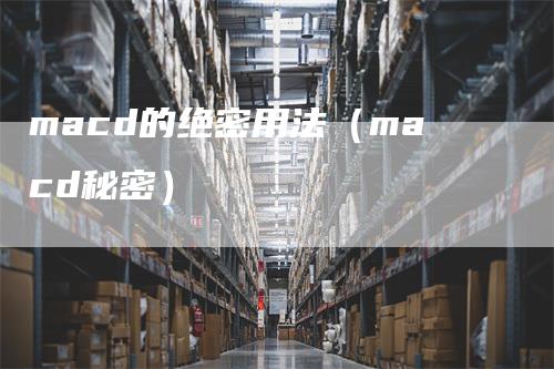 macd的绝密用法（macd秘密）