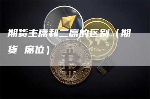 期货主席和二席的区别（期货 席位）