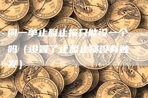 同一单止盈止损只能设一个吗（设置了止盈止损没有触发）
