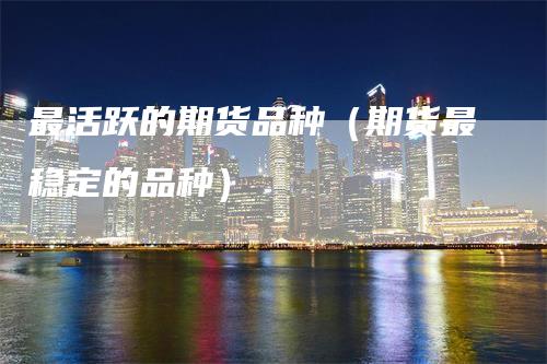 最活跃的期货品种（期货最稳定的品种）