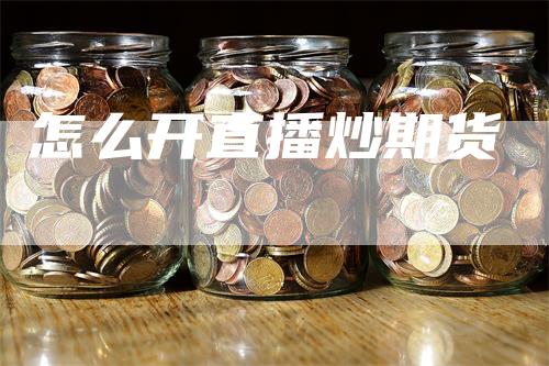 怎么开直播炒期货
