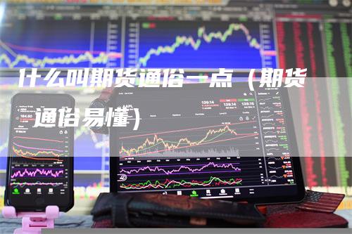 什么叫期货通俗一点（期货 通俗易懂）