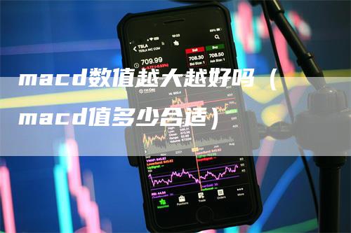 macd数值越大越好吗（macd值多少合适）