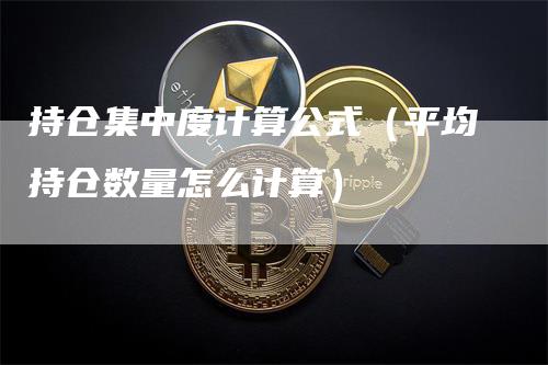 持仓集中度计算公式（平均持仓数量怎么计算）