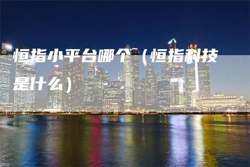 恒指小平台哪个（恒指科技是什么）