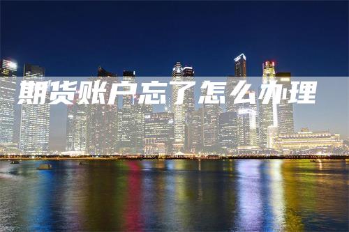 期货账户忘了怎么办理