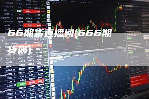 66期货直播间(666期货网)